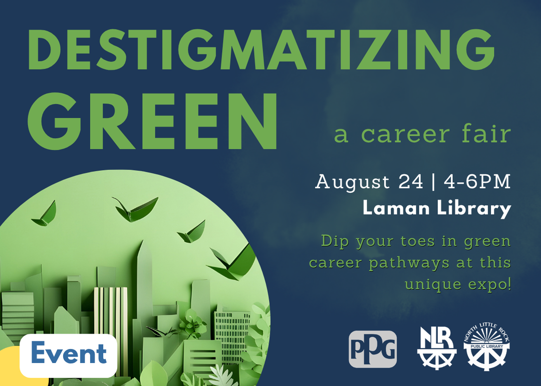 Event graphic for Destigmatizing Green: A Career Fair on Monday, August 24 from 4 to 6 PM at Laman Library. A free expo connecting attendees with local organizations and businesses working in green and sustainability-focused career fields. Supported by the PPG Foundation and North Little Rock Public Library System.