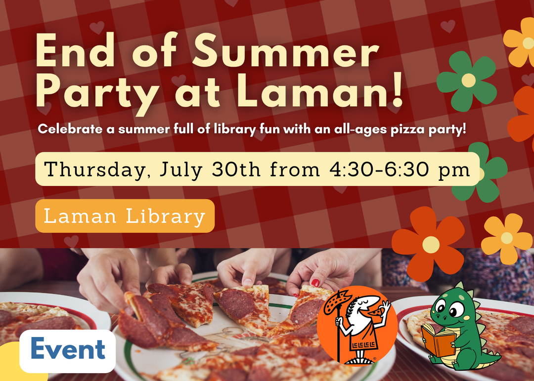  Event graphic for the End of Summer Party at Laman Library, an all-ages pizza party on Thursday, July 30 from 4:30 to 6:30 PM celebrating a summer of library fun.