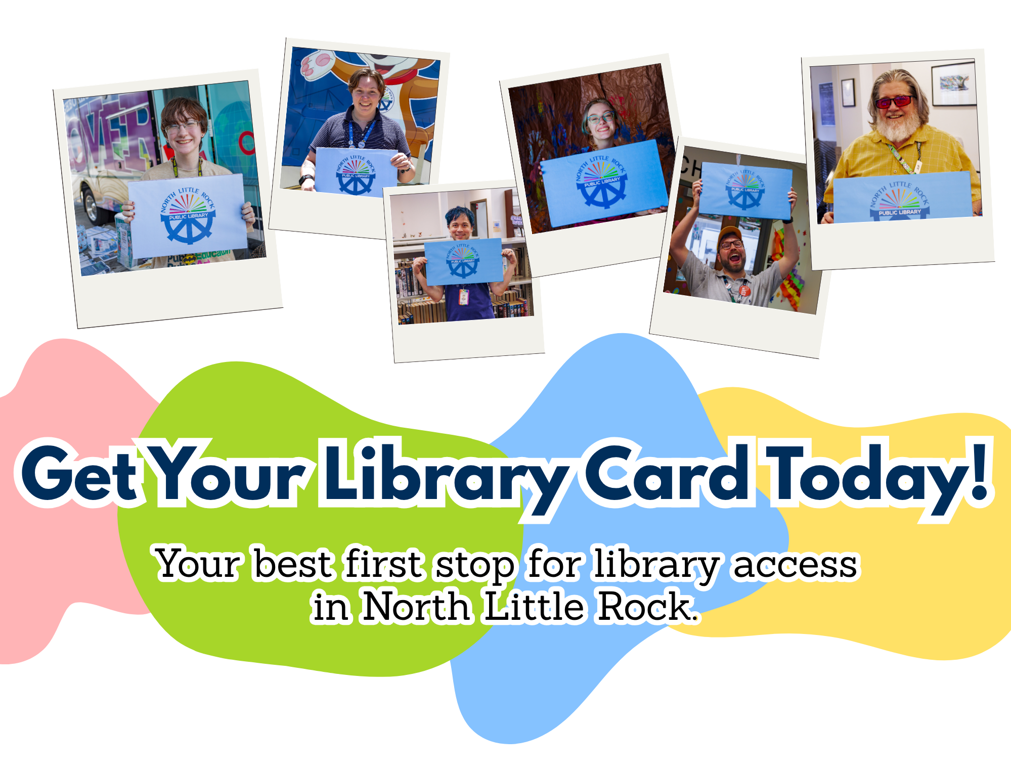 A collage of library staff members holding large library cards on a white background with colorful blobs. Overlaid with text reading Get Your Library Card Today! Your best first stop for library access in North Little Rock.